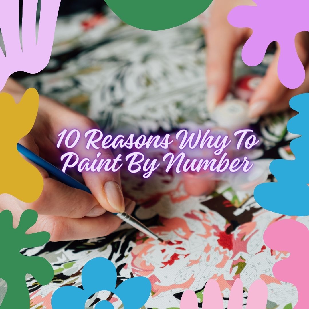 10 Reasons Why To Paint By Number: Unleashing Creativity and Beyond